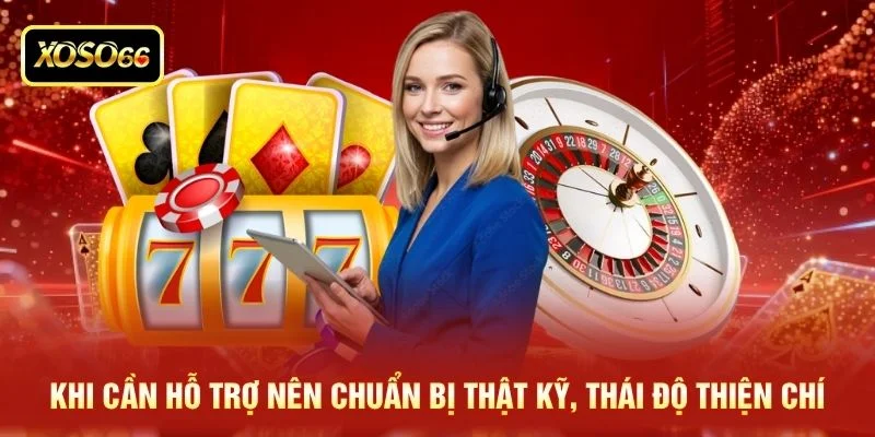 Khi cần hỗ trợ nên chuẩn bị thật kỹ, thái độ thiện chí