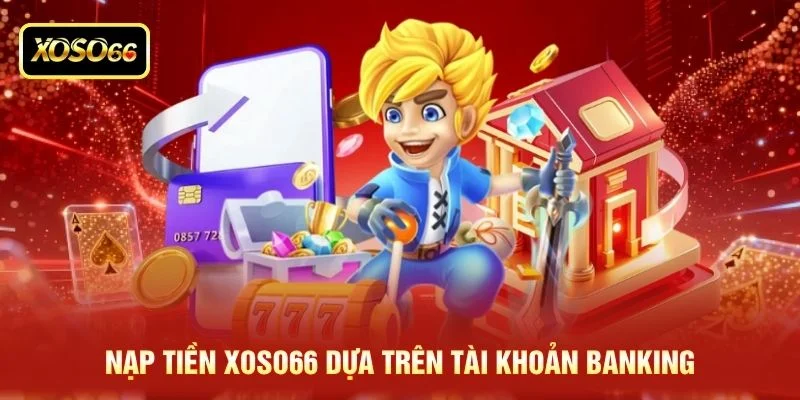 Nạp tiền XOSO66 dựa trên tài khoản banking